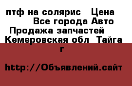 птф на солярис › Цена ­ 1 500 - Все города Авто » Продажа запчастей   . Кемеровская обл.,Тайга г.